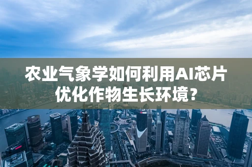 农业气象学如何利用AI芯片优化作物生长环境？