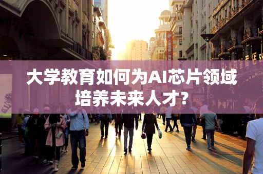 大学教育如何为AI芯片领域培养未来人才？