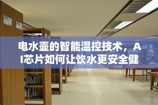 电水壶的智能温控技术，AI芯片如何让饮水更安全健康？