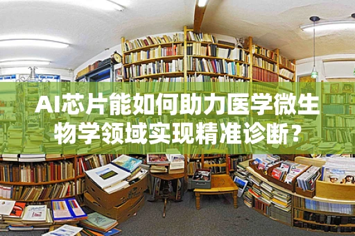 AI芯片能如何助力医学微生物学领域实现精准诊断？