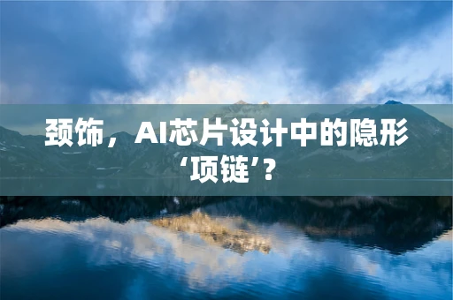 颈饰，AI芯片设计中的隐形‘项链’？