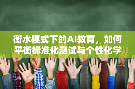 衡水模式下的AI教育，如何平衡标准化测试与个性化学习？