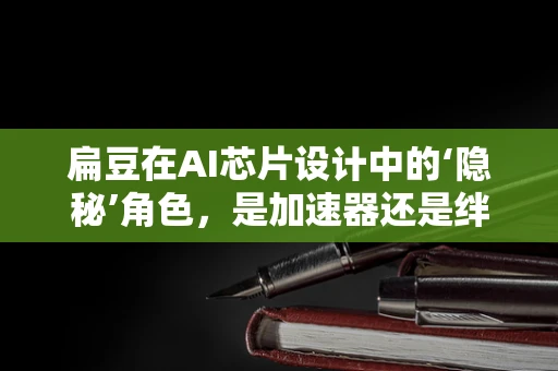 扁豆在AI芯片设计中的‘隐秘’角色，是加速器还是绊脚石？