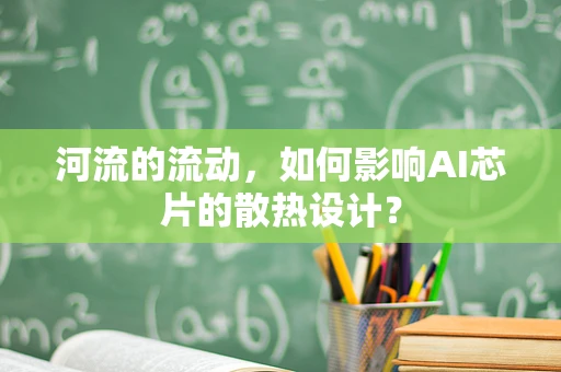 河流的流动，如何影响AI芯片的散热设计？