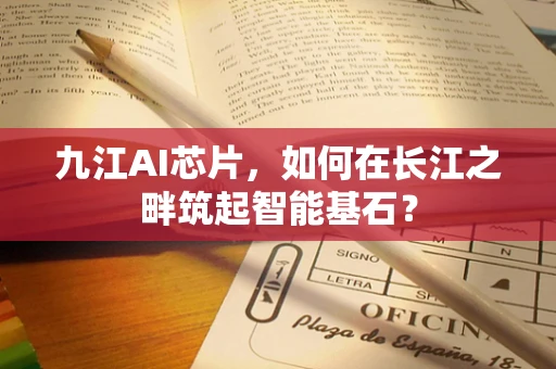 九江AI芯片，如何在长江之畔筑起智能基石？