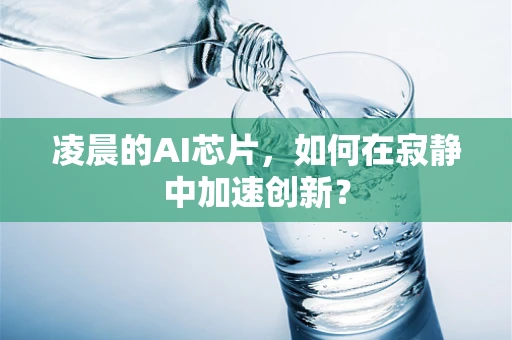 凌晨的AI芯片，如何在寂静中加速创新？