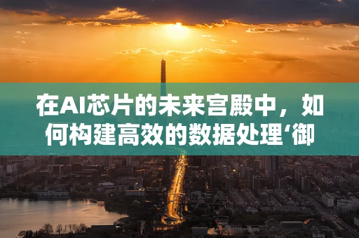 在AI芯片的未来宫殿中，如何构建高效的数据处理‘御花园’？