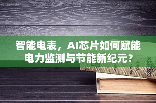 智能电表，AI芯片如何赋能电力监测与节能新纪元？