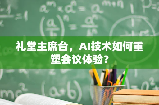 礼堂主席台，AI技术如何重塑会议体验？