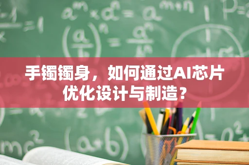 手镯镯身，如何通过AI芯片优化设计与制造？