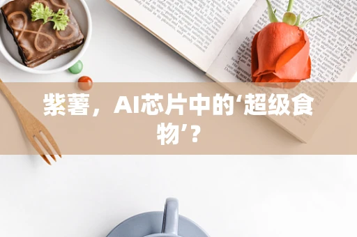 紫薯，AI芯片中的‘超级食物’？