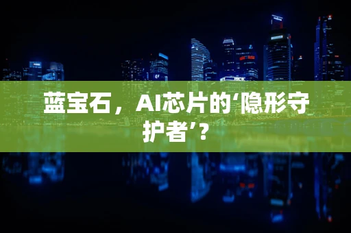 蓝宝石，AI芯片的‘隐形守护者’？