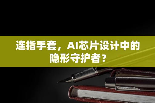 连指手套，AI芯片设计中的隐形守护者？