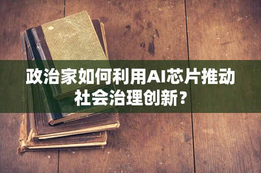 政治家如何利用AI芯片推动社会治理创新？