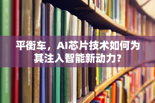 平衡车，AI芯片技术如何为其注入智能新动力？