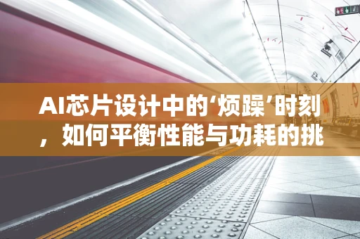 AI芯片设计中的‘烦躁’时刻，如何平衡性能与功耗的挑战？