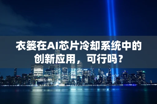 衣篓在AI芯片冷却系统中的创新应用，可行吗？