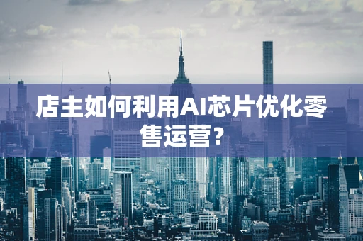 店主如何利用AI芯片优化零售运营？