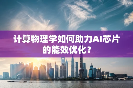 计算物理学如何助力AI芯片的能效优化？