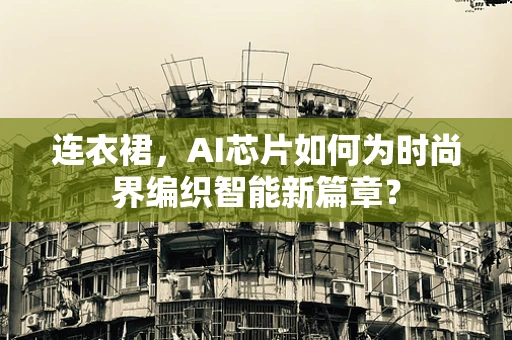 连衣裙，AI芯片如何为时尚界编织智能新篇章？