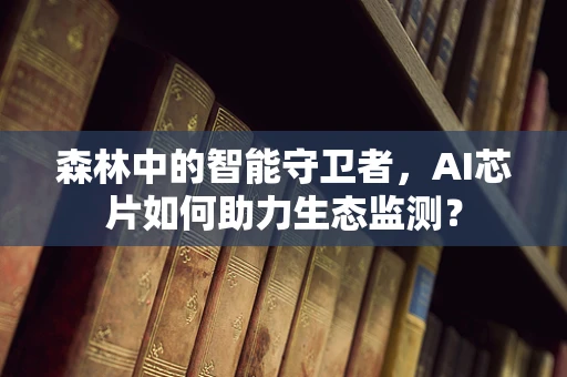 森林中的智能守卫者，AI芯片如何助力生态监测？