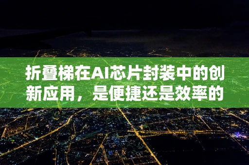 折叠梯在AI芯片封装中的创新应用，是便捷还是效率的妥协？