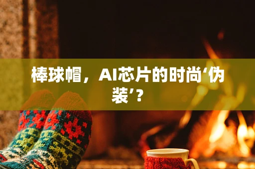 棒球帽，AI芯片的时尚‘伪装’？