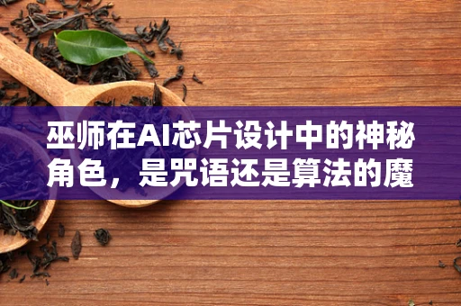 巫师在AI芯片设计中的神秘角色，是咒语还是算法的魔法？