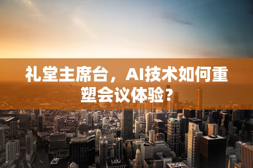 礼堂主席台，AI技术如何重塑会议体验？