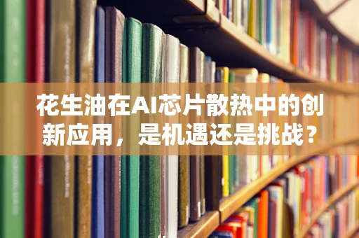 花生油在AI芯片散热中的创新应用，是机遇还是挑战？