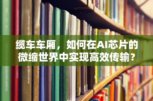 缆车车厢，如何在AI芯片的微缩世界中实现高效传输？