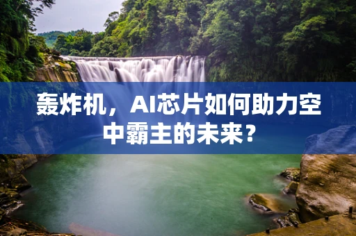 轰炸机，AI芯片如何助力空中霸主的未来？