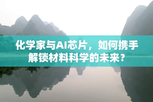 化学家与AI芯片，如何携手解锁材料科学的未来？