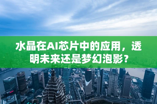 水晶在AI芯片中的应用，透明未来还是梦幻泡影？