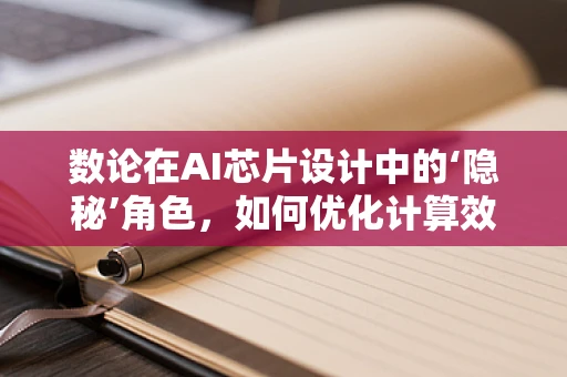 数论在AI芯片设计中的‘隐秘’角色，如何优化计算效率？