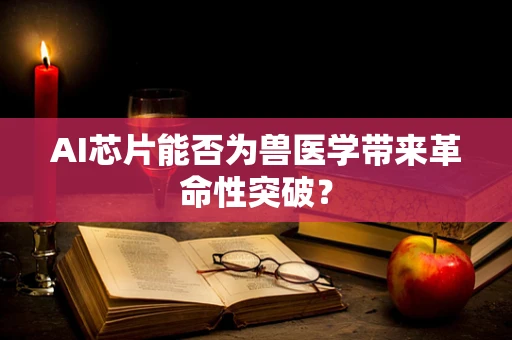 AI芯片能否为兽医学带来革命性突破？