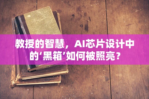 教授的智慧，AI芯片设计中的‘黑箱’如何被照亮？