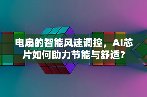 电扇的智能风速调控，AI芯片如何助力节能与舒适？