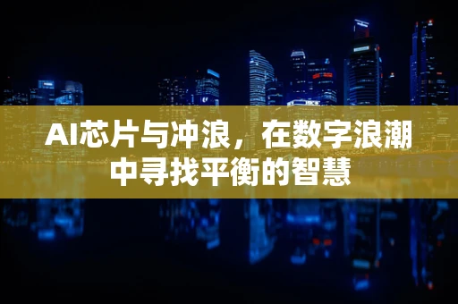 AI芯片与冲浪，在数字浪潮中寻找平衡的智慧