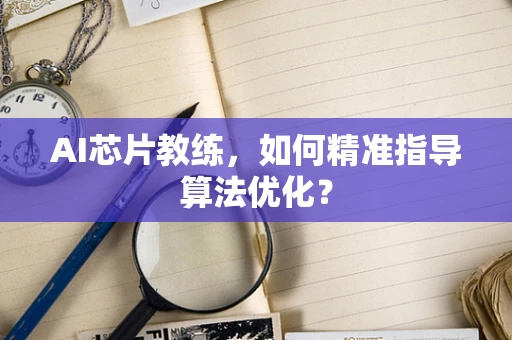 AI芯片教练，如何精准指导算法优化？