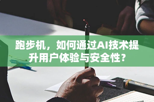 跑步机，如何通过AI技术提升用户体验与安全性？