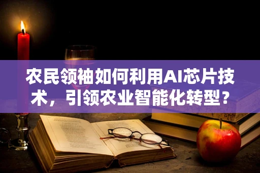 农民领袖如何利用AI芯片技术，引领农业智能化转型？