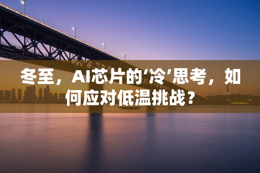 冬至，AI芯片的‘冷’思考，如何应对低温挑战？