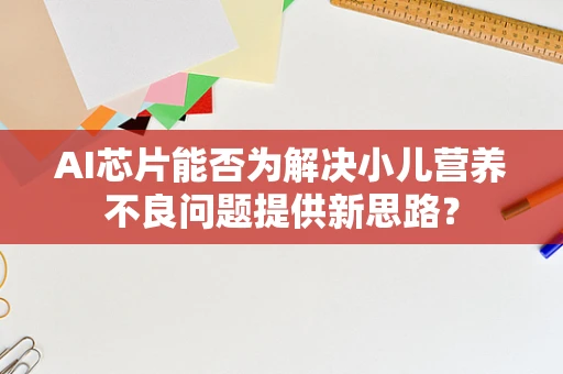 AI芯片能否为解决小儿营养不良问题提供新思路？