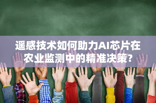 遥感技术如何助力AI芯片在农业监测中的精准决策？