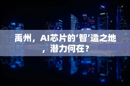 禹州，AI芯片的‘智’造之地，潜力何在？