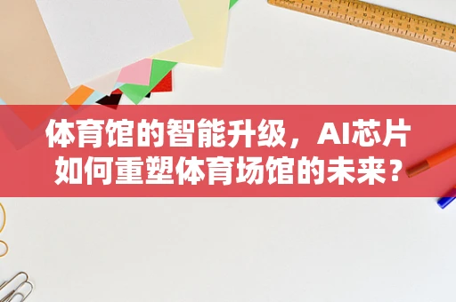 体育馆的智能升级，AI芯片如何重塑体育场馆的未来？