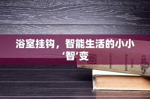 浴室挂钩，智能生活的小小‘智’变