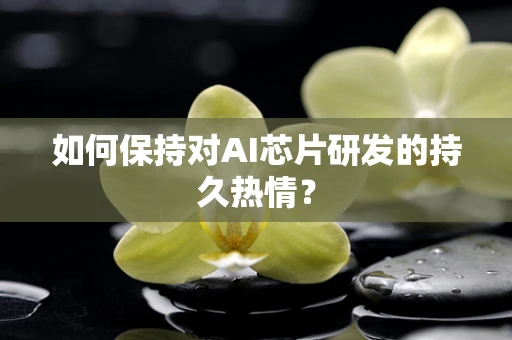 如何保持对AI芯片研发的持久热情？