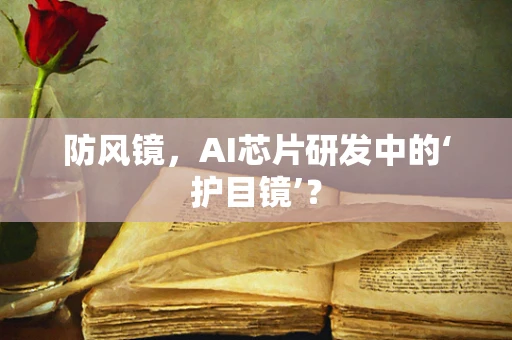 防风镜，AI芯片研发中的‘护目镜’？